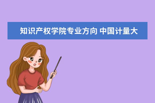 知识产权学院专业方向 中国计量大学专升本专业介绍:知识产权专业? - 百度...