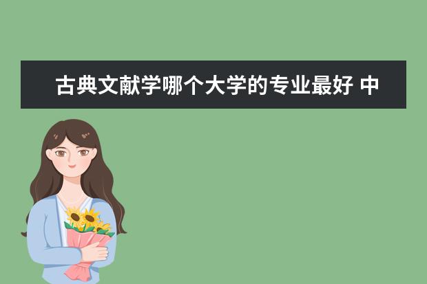 古典文献学哪个大学的专业最好 中国古典文献学专业国内大学排名!