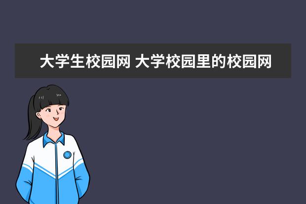 大学生校园网 大学校园里的校园网是不是就是一个局域网?