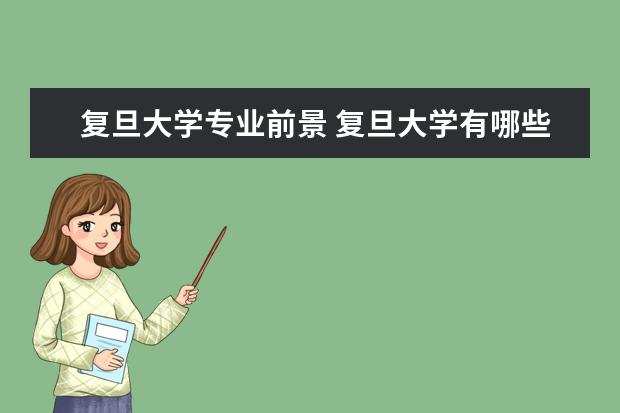 复旦大学专业前景 复旦大学有哪些王牌专业?它的就业前景如何? - 百度...