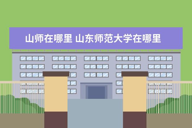 山师在哪里 山东师范大学在哪里