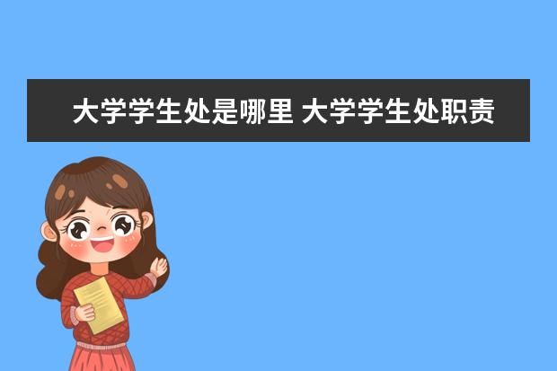 大学学生处是哪里 大学学生处职责是什么?