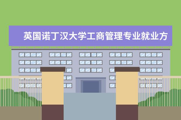 英国诺丁汉大学工商管理专业就业方向 宁波诺丁汉大学到底怎么样?“中外合作”大学值得读...