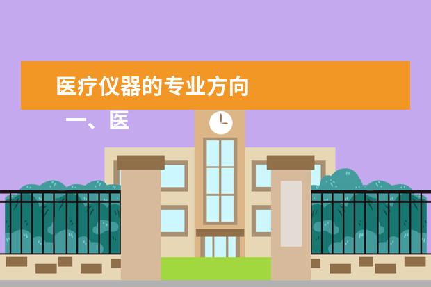 医疗仪器的专业方向    一、医疗设备应用技术专业主要学什么