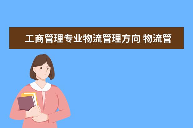 工商管理专业物流管理方向 物流管理专业的就业方向是怎样的?