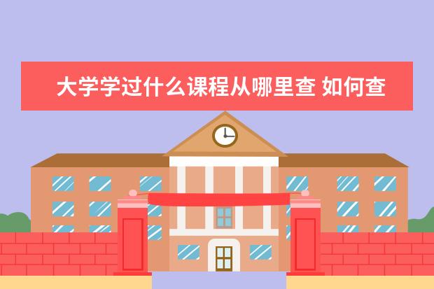 大学学过什么课程从哪里查 如何查询自己大学的选修课情况?