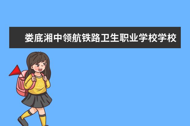 娄底湘中领航铁路卫生职业学校学校有哪些专业 学费怎么收