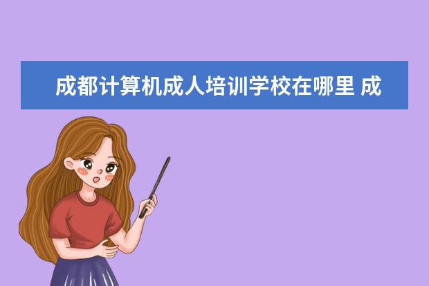 成都计算机成人培训学校在哪里 成人教育选择什么专业好啊