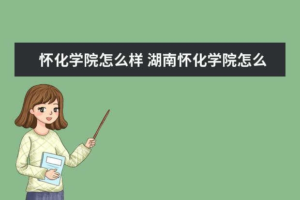 怀化学院怎么样 湖南怀化学院怎么样?