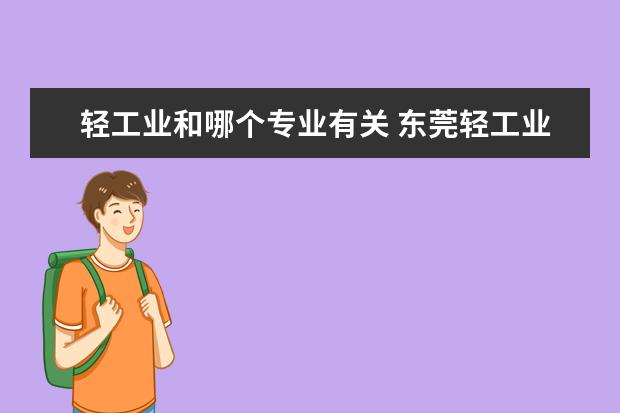 轻工业和哪个专业有关 东莞轻工业学校有哪些专业