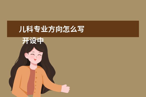 儿科专业方向怎么写    开设中医儿科学专业的学校