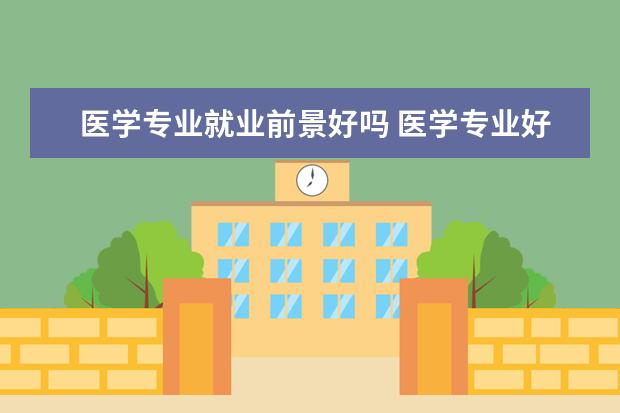 医学专业就业前景好吗 医学专业好就业吗,有前途吗?