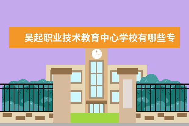 吴起职业技术教育中心学校有哪些专业 学费怎么收