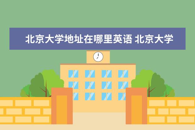 北京大学地址在哪里英语 北京大学简介用英语介绍怎么写