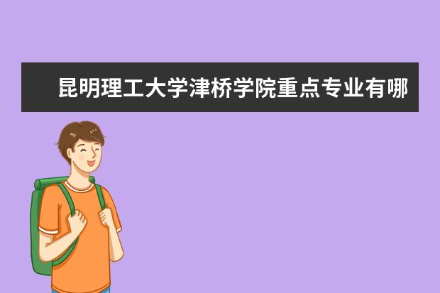 昆明理工大学津桥学院重点专业有哪些  就业状况如何