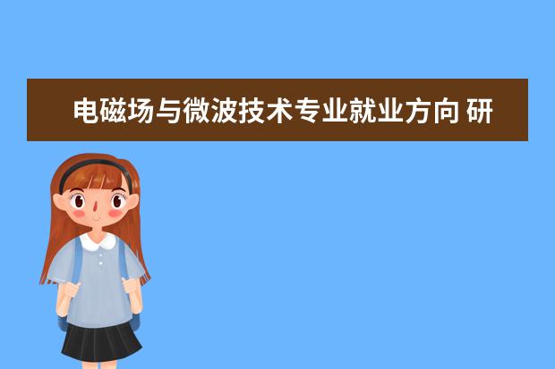 电磁场与微波技术专业就业方向 研究生电磁场与微波技术就业前景如何?