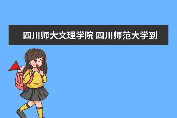 四川师大文理学院 四川师范大学到底有几所?啥成都学院、文理学院?几本...