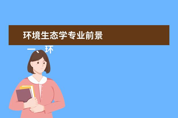 环境生态学专业前景    一、环境生态工程专业简介