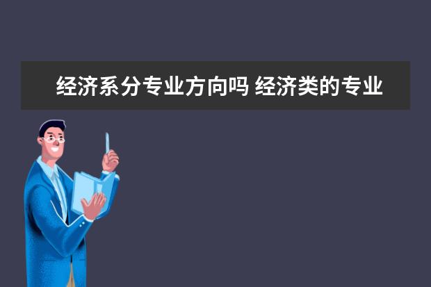 经济系分专业方向吗 经济类的专业有哪些专业