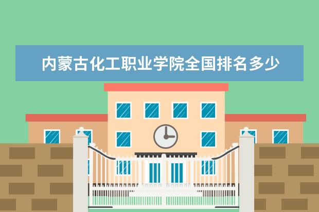 内蒙古化工职业学院全国排名多少 内蒙古化工职业学院简介