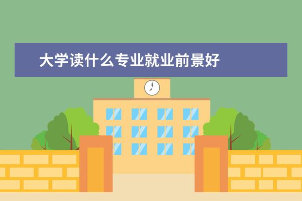 大学读什么专业就业前景好    <strong>    拓展阅读：就业率较高的专业   </strong>