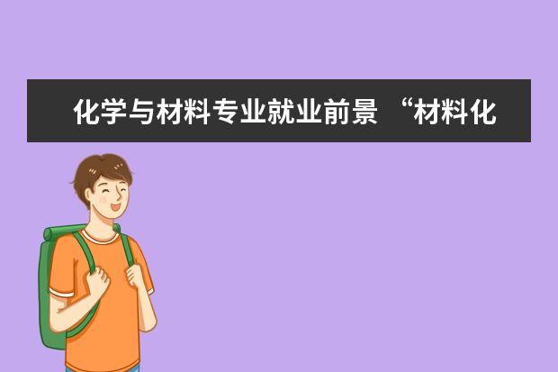 化学与材料专业就业前景 “材料化学专业”就业方向是怎样的?