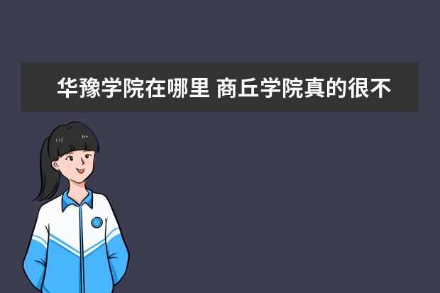 华豫学院在哪里 商丘学院真的很不好吗?