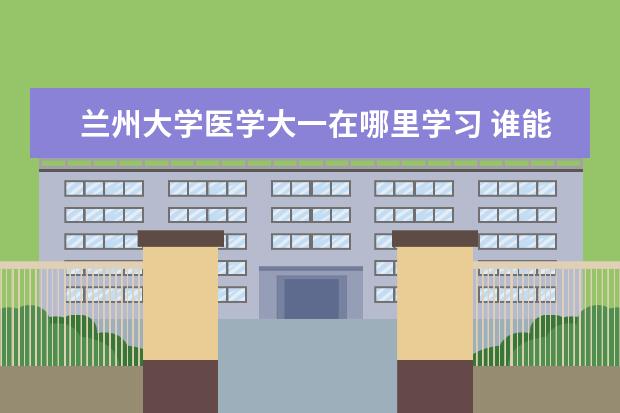 兰州大学医学大一在哪里学习 谁能告诉我兰大医学校区的具体地址和邮政编码。谢谢...