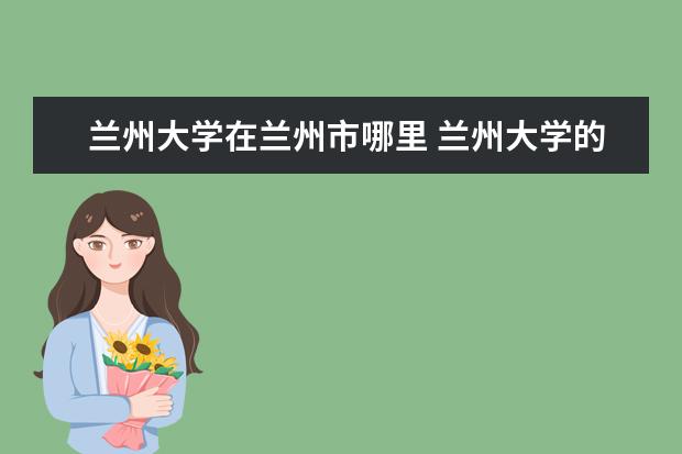 兰州大学在兰州市哪里 兰州大学的校区分别在哪里?