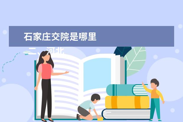 石家庄交院是哪里    二、河北交通职业技术学院介绍