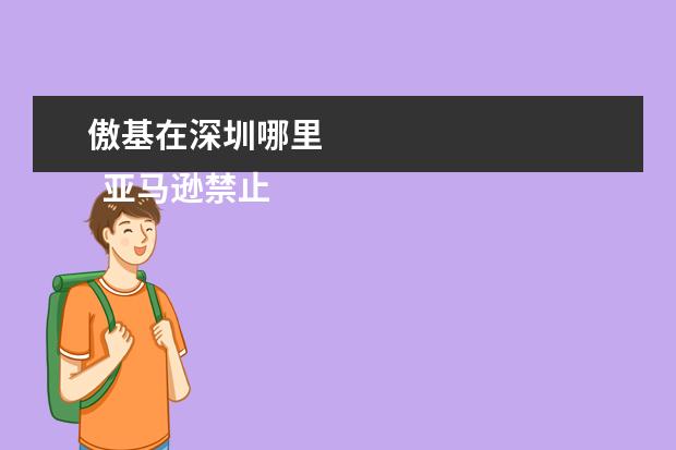 傲基在深圳哪里    亚马逊禁止显示搜索结果是不是没有可售的商品