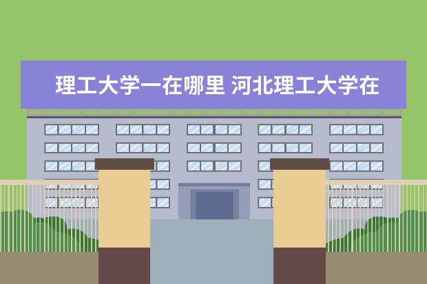 理工大学一在哪里 河北理工大学在哪里呀