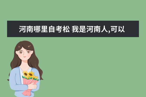 河南哪里自考松 我是河南人,可以自考别省的大学吗?