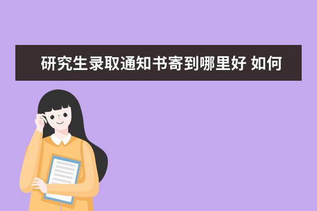 研究生录取通知书寄到哪里好 如何查询研究生录取通知书的邮寄地址呢