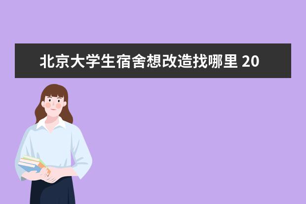 北京大学生宿舍想改造找哪里 2020年北京大学新生宿舍环境内部图片,男生女生宿舍...