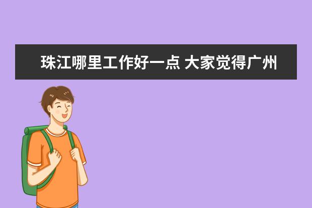 珠江哪里工作好一点 大家觉得广州这个城市怎么样啊?