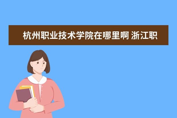 杭州职业技术学院在哪里啊 浙江职业技术学院在哪里啊??