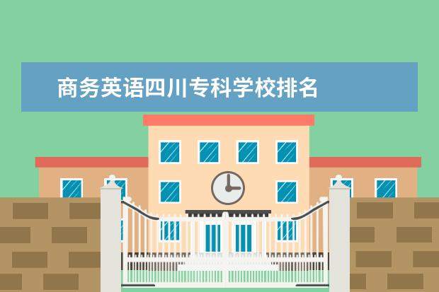 商务英语四川专科学校排名    院校专业：   <br/>