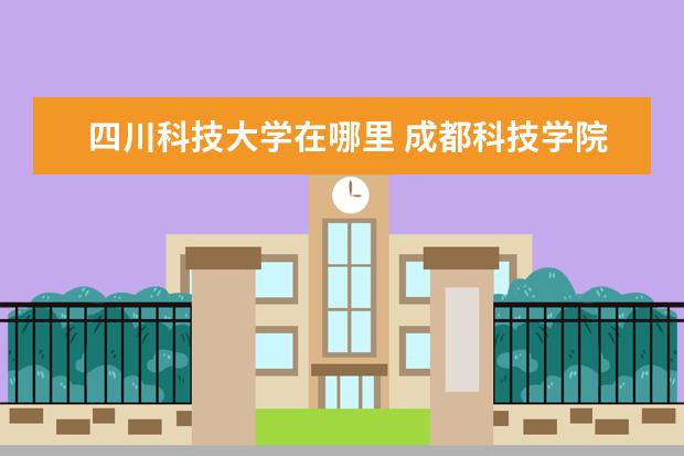 四川科技大学在哪里 成都科技学院在哪里