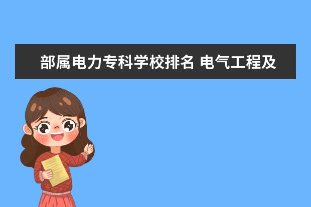 部属电力专科学校排名 电气工程及其自动化专业前50名的大学有哪些 - 百度...