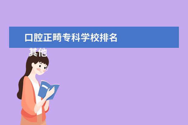 口腔正畸专科学校排名    其他信息：   <br/>