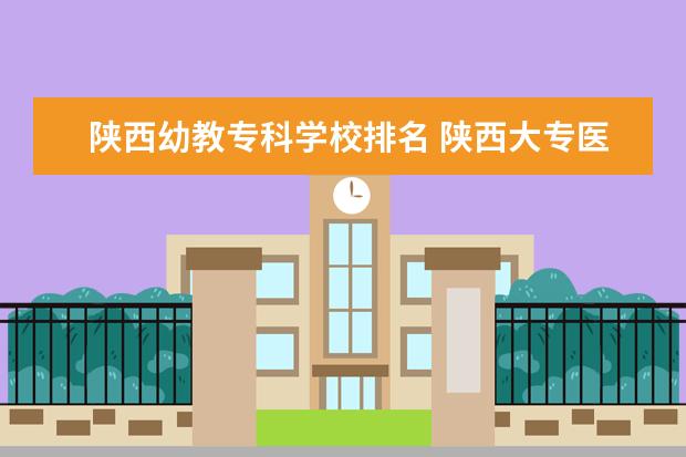 陕西幼教专科学校排名 陕西大专医学十大学校