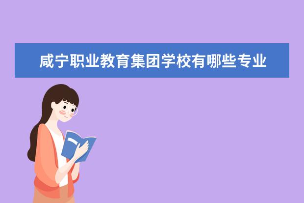 咸宁职业教育集团学校有哪些专业 就业前景怎么样