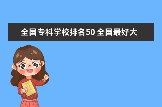 全国专科学校排名50 全国最好大专排名