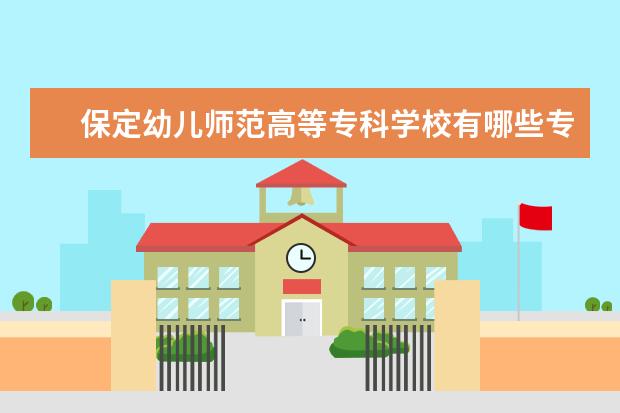 保定幼儿师范高等专科学校有哪些专业 就业前景怎么样