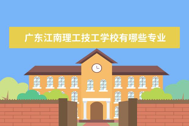 广东江南理工技工学校有哪些专业 就业前景怎么样