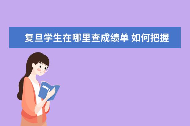 复旦学生在哪里查成绩单 如何把握好剩余的高中生活