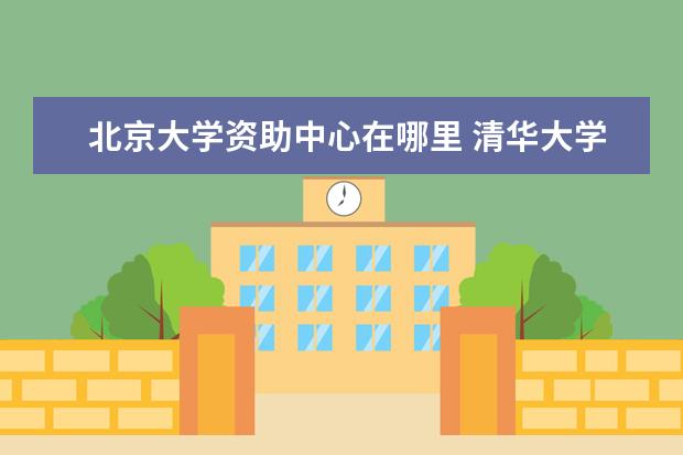 北京大学资助中心在哪里 清华大学位于哪里