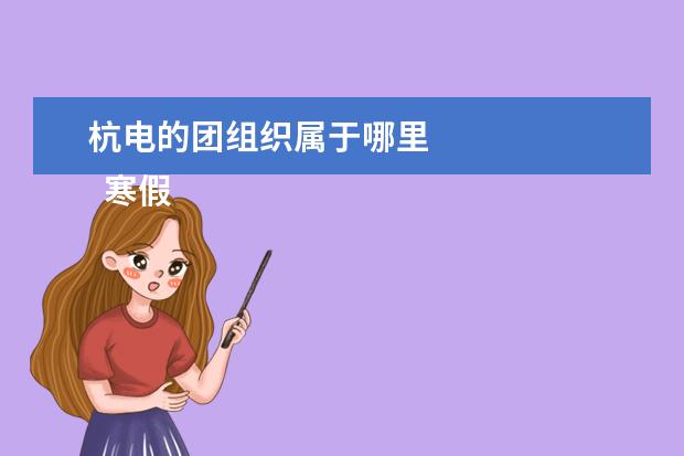 杭电的团组织属于哪里 
  寒假社会实践活动总结大全（篇1）