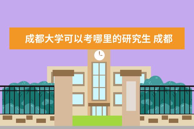 成都大学可以考哪里的研究生 成都考研大学排名